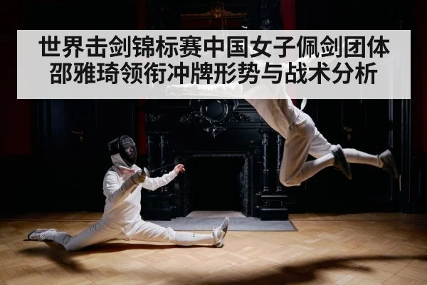 世界击剑锦标赛中国女子佩剑团体邵雅琦领衔冲牌形势与战术分析