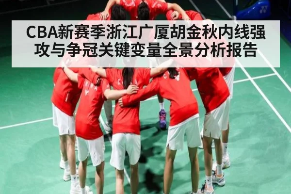 CBA新赛季浙江广厦胡金秋内线强攻与争冠关键变量全景分析报告