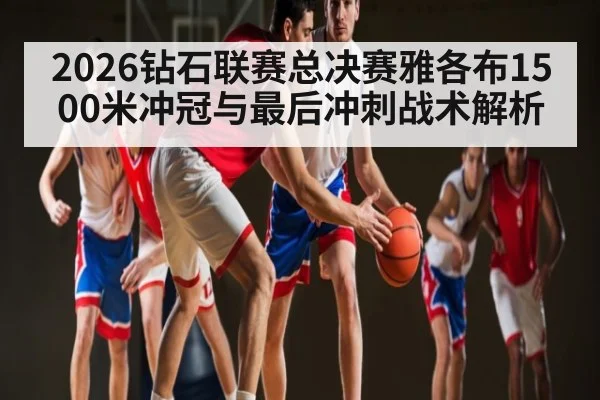 2026钻石联赛总决赛雅各布1500米冲冠与最后冲刺战术解析