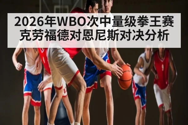 2026年WBO次中量级拳王赛克劳福德对恩尼斯对决分析