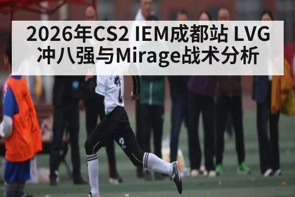 2026年CS2 IEM成都站 LVG冲八强与Mirage战术分析